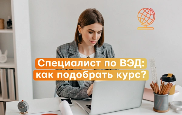 Как выбрать курс по ВЭД: на что обращать внимание при выборе